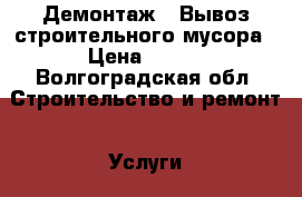 Демонтаж / Вывоз строительного мусора › Цена ­ 500 - Волгоградская обл. Строительство и ремонт » Услуги   . Волгоградская обл.